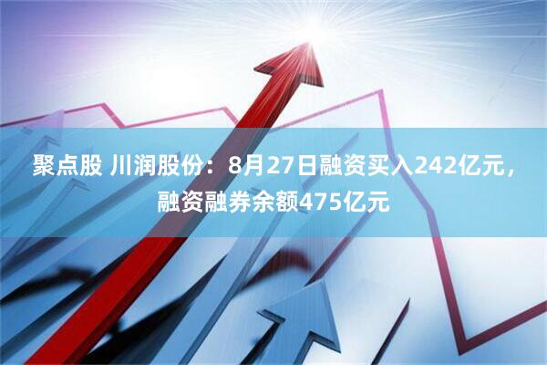聚点股 川润股份：8月27日融资买入242亿元，融资融券余额475亿元