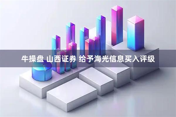 牛操盘 山西证券 给予海光信息买入评级