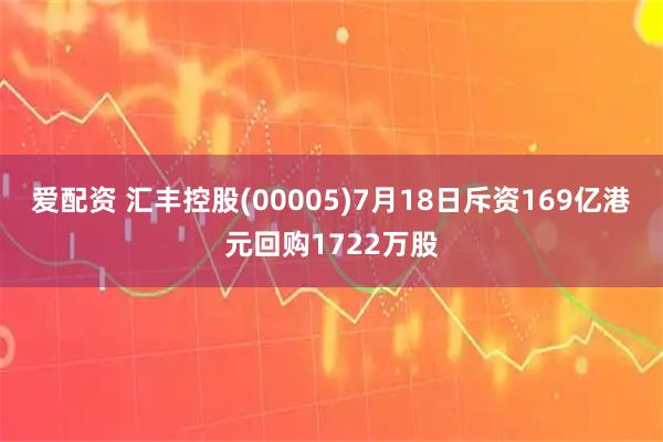 爱配资 汇丰控股(00005)7月18日斥资169亿港元回购1722万股