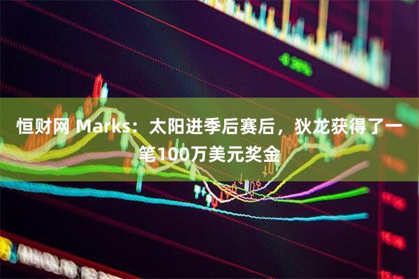 恒财网 Marks：太阳进季后赛后，狄龙获得了一笔100万美元奖金