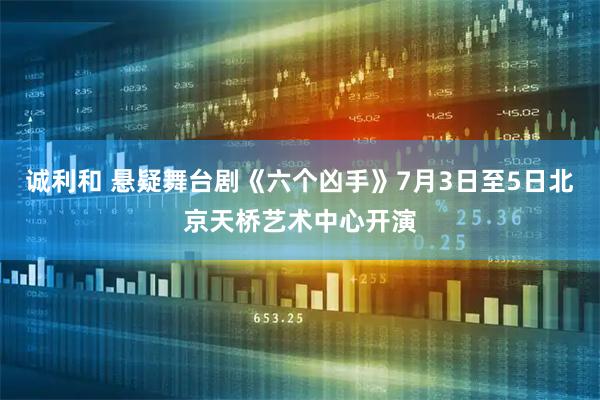 诚利和 悬疑舞台剧《六个凶手》7月3日至5日北京天桥艺术中心开演